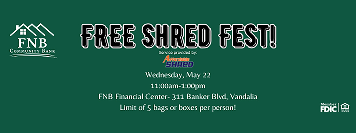 Free shred fest Wednesday, May 22, 2024 from 11 a m to 1 p m at the F N B Financial Center located at 3 1 1 Banker Boulevard in Vandalia, Illinois.  Limit of 5 bags or boxes per person!